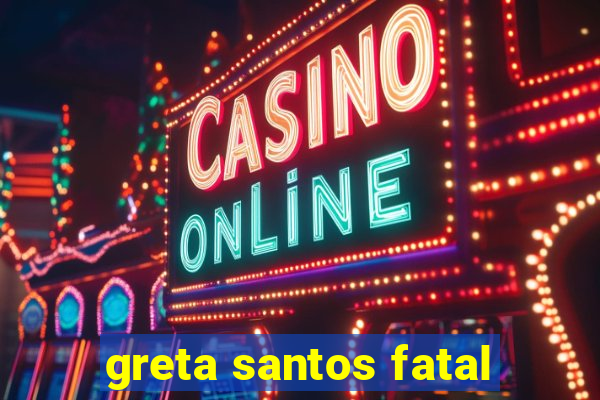 greta santos fatal